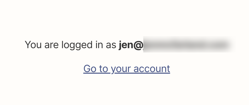 Email address and link to go to your account at the bottom of the page after you've logged in.