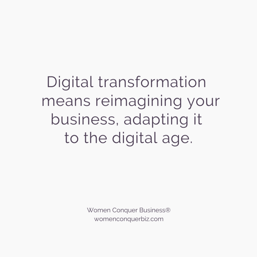 Digital transformation  means reimagining your business, adapting it 
to the digital age.