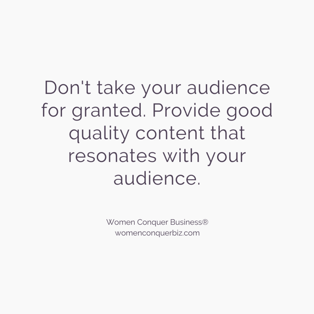 Don't take your audience for granted. Provide good quality content that resonates with your audience.